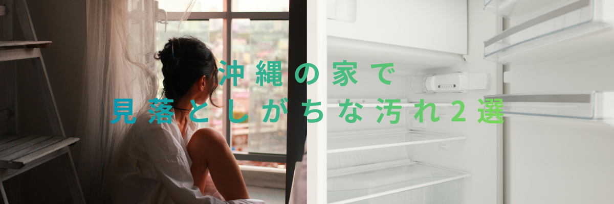 沖縄の家で見落としがちな汚れ2選（窓の溝・冷蔵庫）